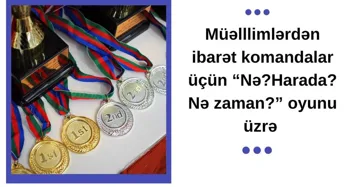 Müəllimlər üçün “Nə? Harada? Nə zaman?” oyunu üzrə respublika çempionatı elan edilir
