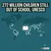 UNESCO Report: 272 Million Children Remain Out of School Worldwide